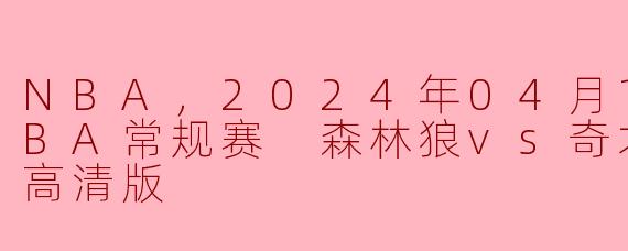 ### 森林狼对决奇才：2024年4月10日NBA常规赛精彩回顾
